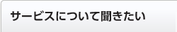 サービスについて聞きたい