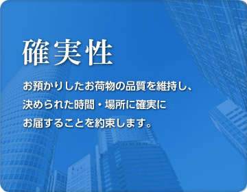 お預かりしたお荷物の品質を維持し、決められた時間・場所に確実にお届することを約束します。