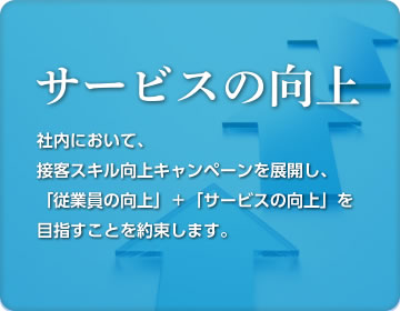 社内において、接客スキル向上キャンペーンを展開し、「従業員の向上」＋「サービスの向上」を目指すことを約束します。